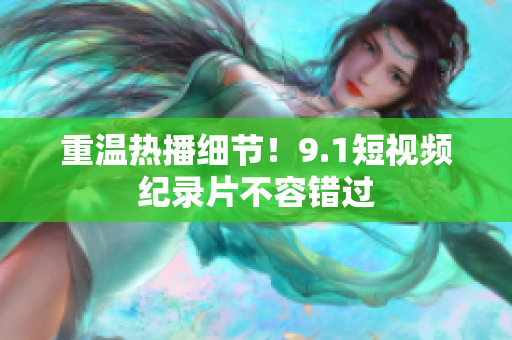 重温热播细节！9.1短视频纪录片不容错过