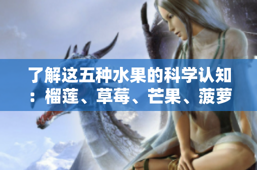 了解这五种水果的科学认知：榴莲、草莓、芒果、菠萝和香蕉