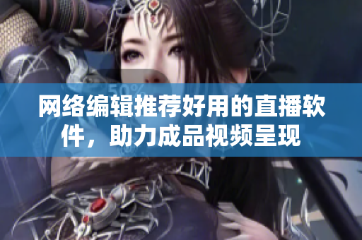 网络编辑推荐好用的直播软件，助力成品视频呈现