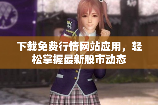 下载免费行情网站应用，轻松掌握最新股市动态