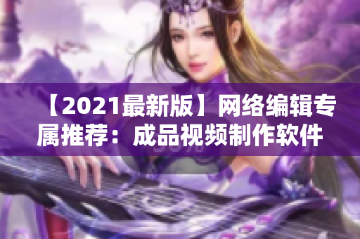 【2021最新版】网络编辑专属推荐：成品视频制作软件推荐！