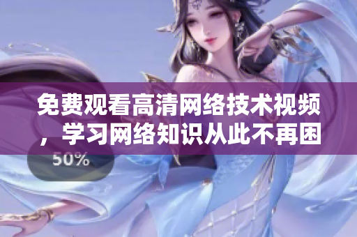 免费观看高清网络技术视频，学习网络知识从此不再困扰！
