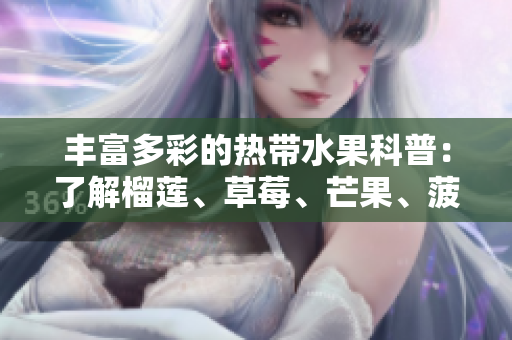 丰富多彩的热带水果科普：了解榴莲、草莓、芒果、菠萝和香蕉