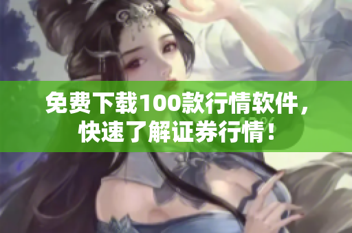 免费下载100款行情软件，快速了解证券行情！