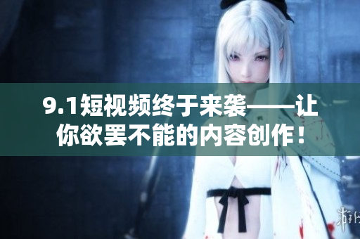 9.1短视频终于来袭——让你欲罢不能的内容创作！