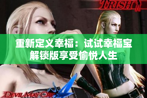 重新定义幸福：试试幸福宝解锁版享受愉悦人生