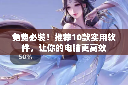 免费必装！推荐10款实用软件，让你的电脑更高效