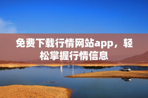 免费下载行情网站app，轻松掌握行情信息
