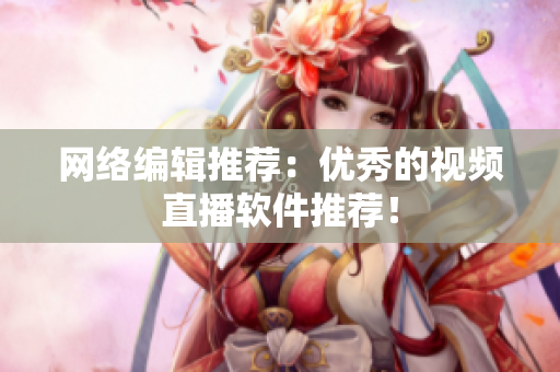 网络编辑推荐：优秀的视频直播软件推荐！