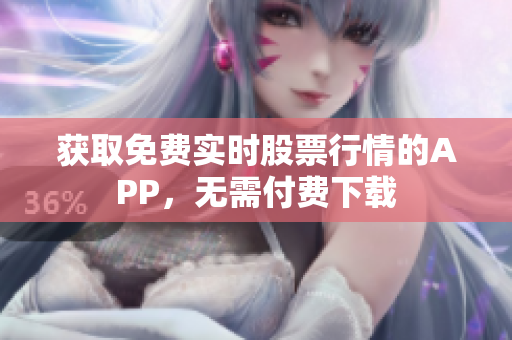 获取免费实时股票行情的APP，无需付费下载