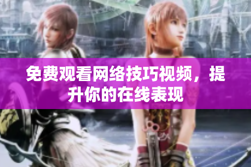 免费观看网络技巧视频，提升你的在线表现