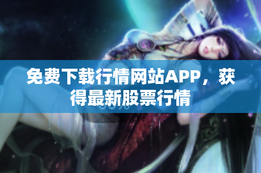 免费下载行情网站APP，获得最新股票行情