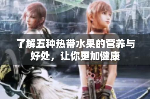 了解五种热带水果的营养与好处，让你更加健康