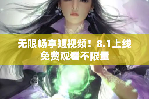无限畅享短视频！8.1上线免费观看不限量