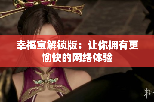 幸福宝解锁版：让你拥有更愉快的网络体验