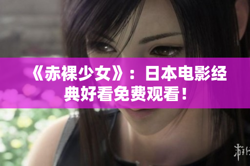 《赤裸少女》：日本电影经典好看免费观看！