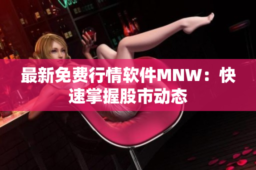 最新免费行情软件MNW：快速掌握股市动态