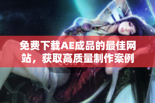 免费下载AE成品的最佳网站，获取高质量制作案例