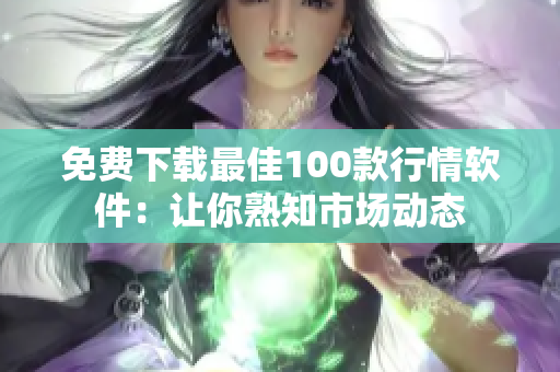 免费下载最佳100款行情软件：让你熟知市场动态