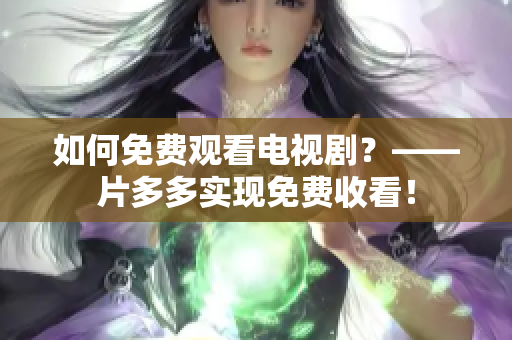 如何免费观看电视剧？——片多多实现免费收看！