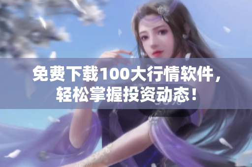 免费下载100大行情软件，轻松掌握投资动态！