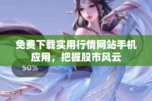免费下载实用行情网站手机应用，把握股市风云
