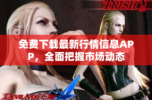 免费下载最新行情信息APP，全面把握市场动态