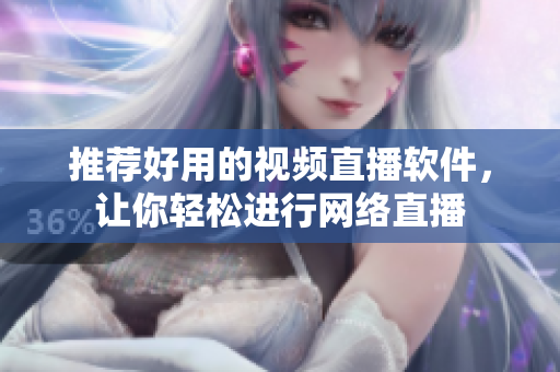 推荐好用的视频直播软件，让你轻松进行网络直播