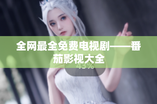 全网最全免费电视剧——番茄影视大全