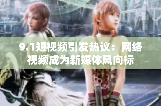 9.1短视频引发热议：网络视频成为新媒体风向标