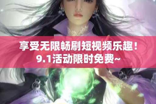 享受无限畅刷短视频乐趣！9.1活动限时免费~