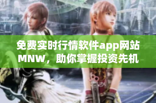 免费实时行情软件app网站MNW，助你掌握投资先机！