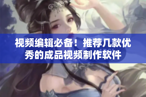 视频编辑必备！推荐几款优秀的成品视频制作软件