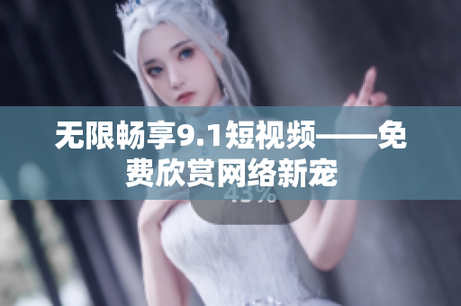 无限畅享9.1短视频——免费欣赏网络新宠