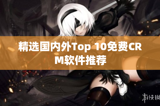 精选国内外Top 10免费CRM软件推荐
