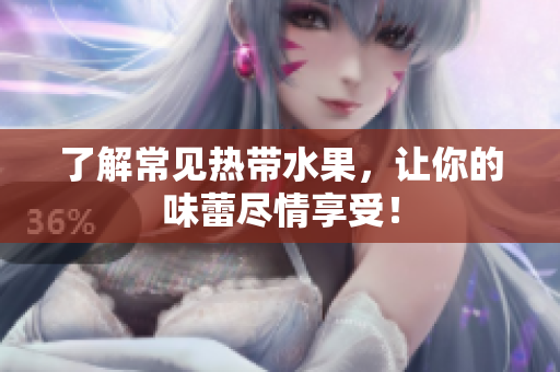 了解常见热带水果，让你的味蕾尽情享受！