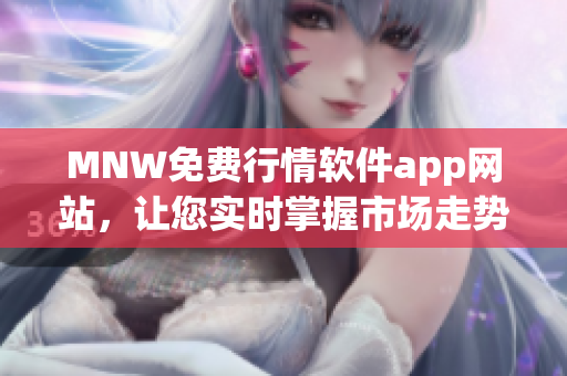 MNW免费行情软件app网站，让您实时掌握市场走势