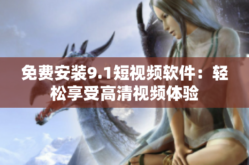 免费安装9.1短视频软件：轻松享受高清视频体验