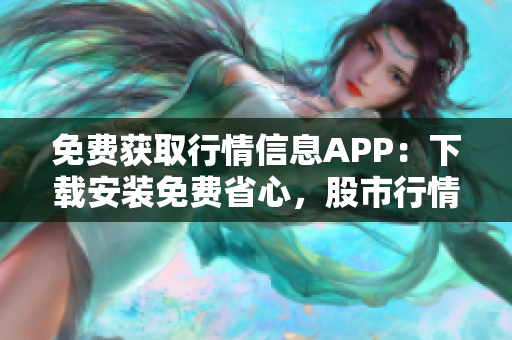 免费获取行情信息APP：下载安装免费省心，股市行情尽在掌握