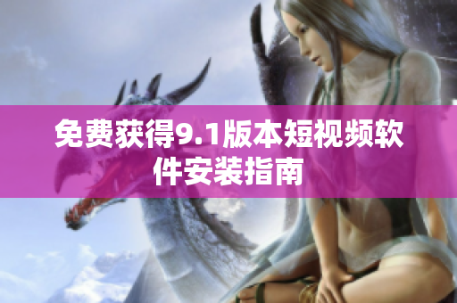 免费获得9.1版本短视频软件安装指南