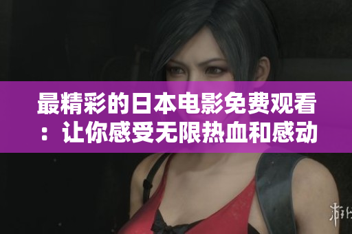 最精彩的日本电影免费观看：让你感受无限热血和感动
