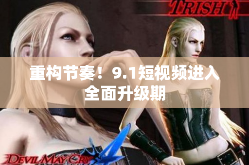 重构节奏！9.1短视频进入全面升级期