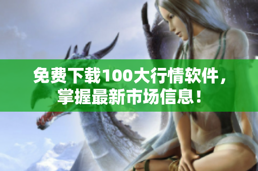 免费下载100大行情软件，掌握最新市场信息！