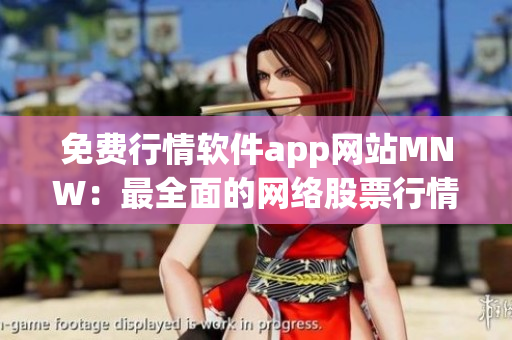 免费行情软件app网站MNW：最全面的网络股票行情工具