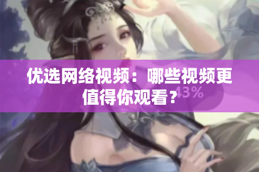 优选网络视频：哪些视频更值得你观看？