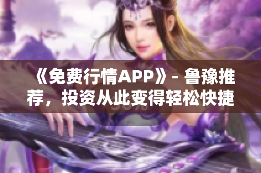 《免费行情APP》- 鲁豫推荐，投资从此变得轻松快捷。