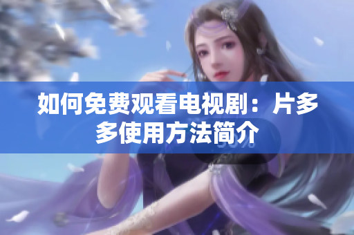 如何免费观看电视剧：片多多使用方法简介
