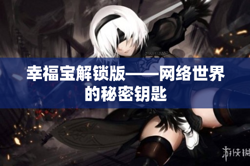 幸福宝解锁版——网络世界的秘密钥匙