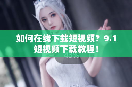 如何在线下载短视频？9.1短视频下载教程！