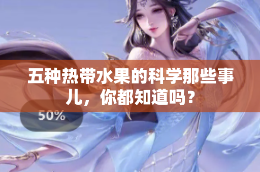 五种热带水果的科学那些事儿，你都知道吗？